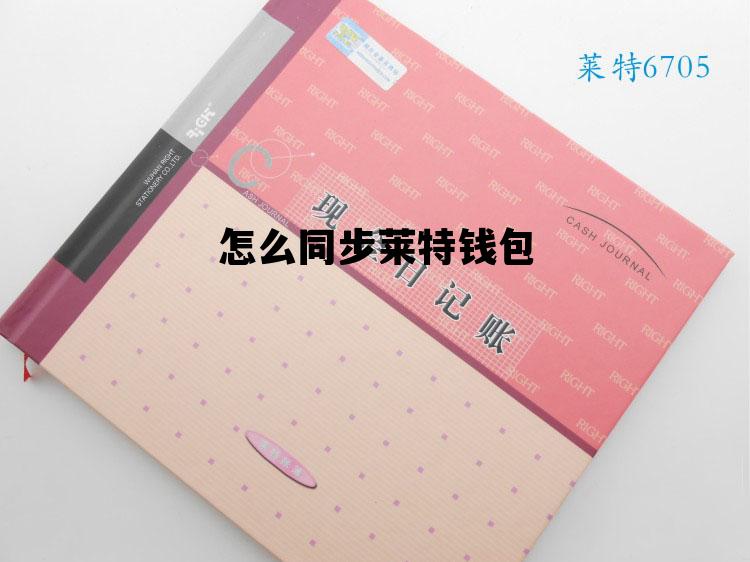 怎么同步莱特钱包，怎么同步莱特钱包信息