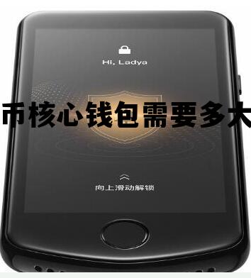 比特币核心钱包需要多大内存，比特币核心钱包需要多大内存才能开通
